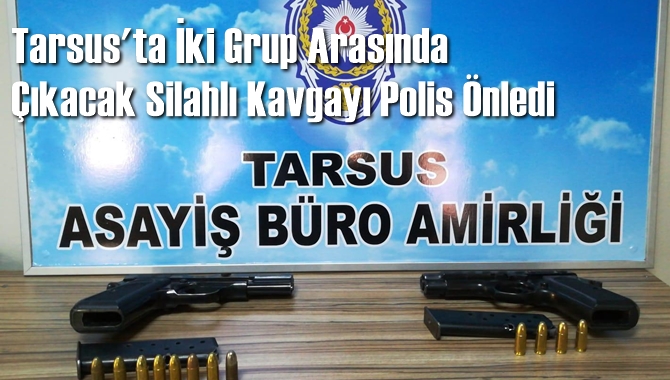 Tarsus'ta İki Grup Arasında Çıkacak Silahlı Kavgayı Polis Önledi